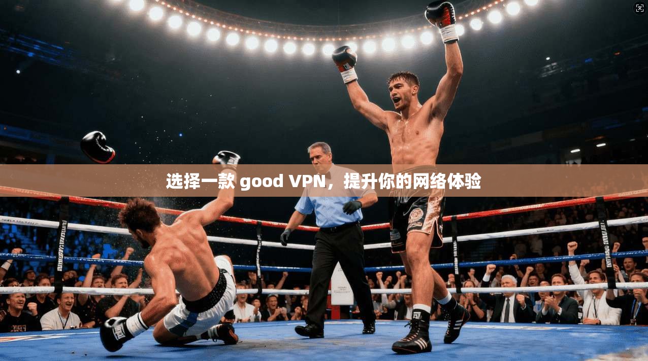选择一款 good VPN,提升你的网络体验