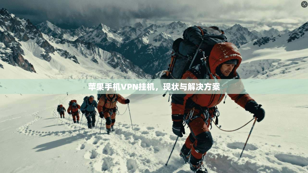 苹果手机VPN挂机,现状与解决方案