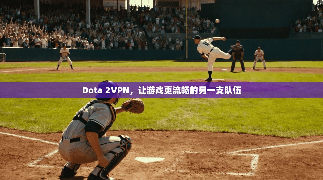 Dota 2VPN，让游戏更流畅的另一支队伍  第1张