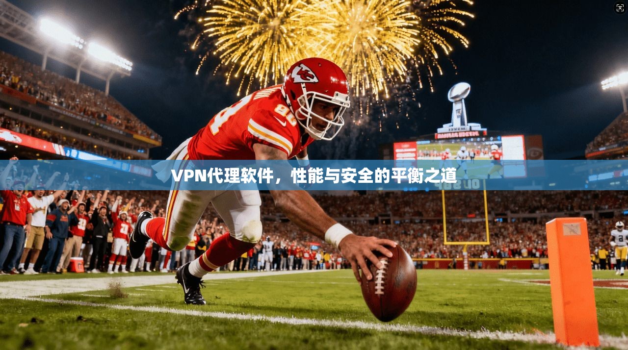 VPN代理软件,性能与安全的平衡之道