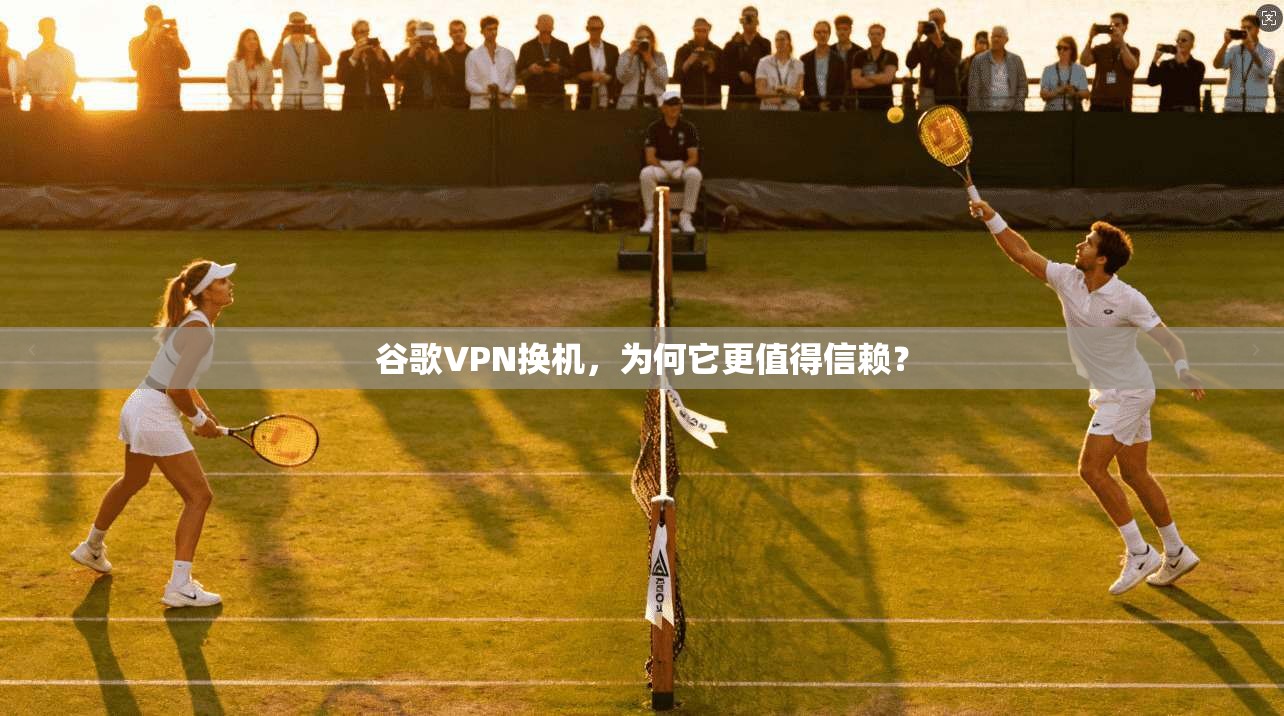 谷歌VPN换机,为何它更值得信赖? 第1张 谷歌VPN换机,为何它更值得信赖? 第1张