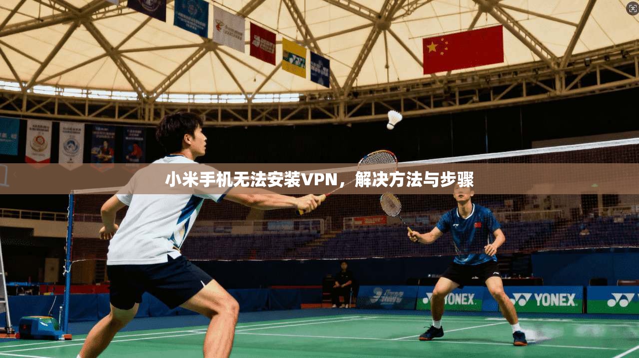 小米手机无法安装VPN,解决方法与步骤