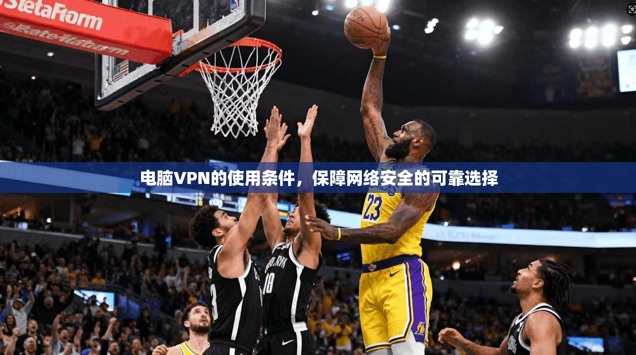 电脑VPN的使用条件,保障网络安全的可靠选择