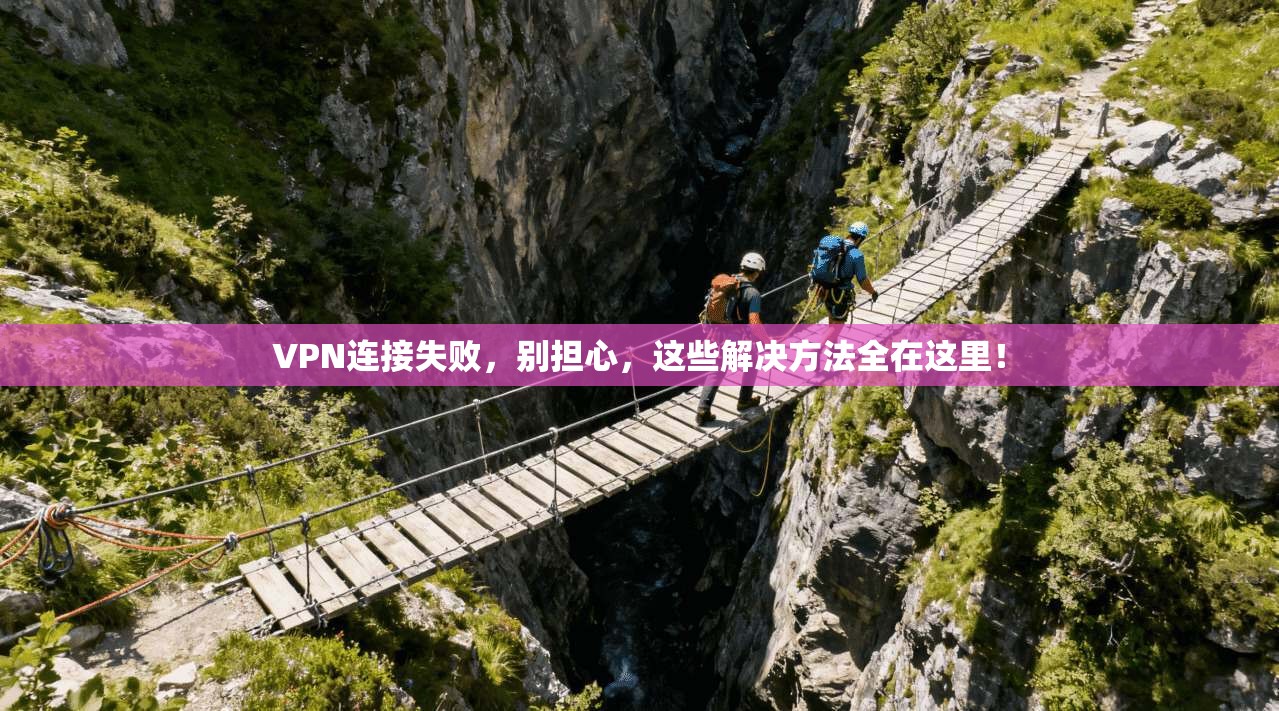 VPN连接失败,别担心,这些解决方法全在这里! 第1张 VPN连接失败,别担心,这些解决方法全在这里! 第1张