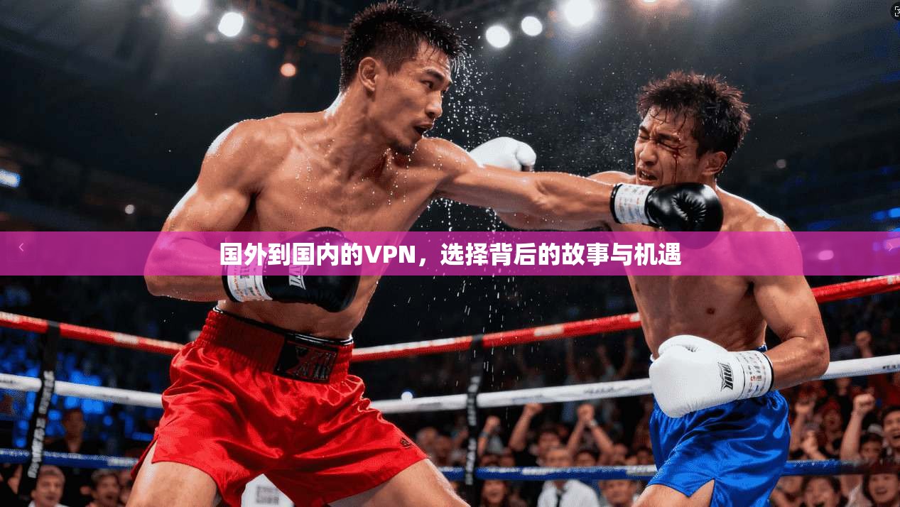 国外到国内的VPN，选择背后的故事与机遇