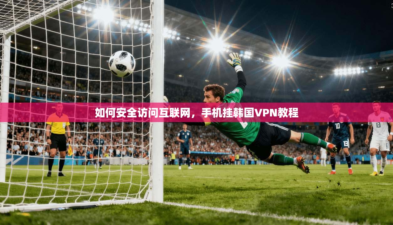 如何安全访问互联网，手机挂韩国VPN教程