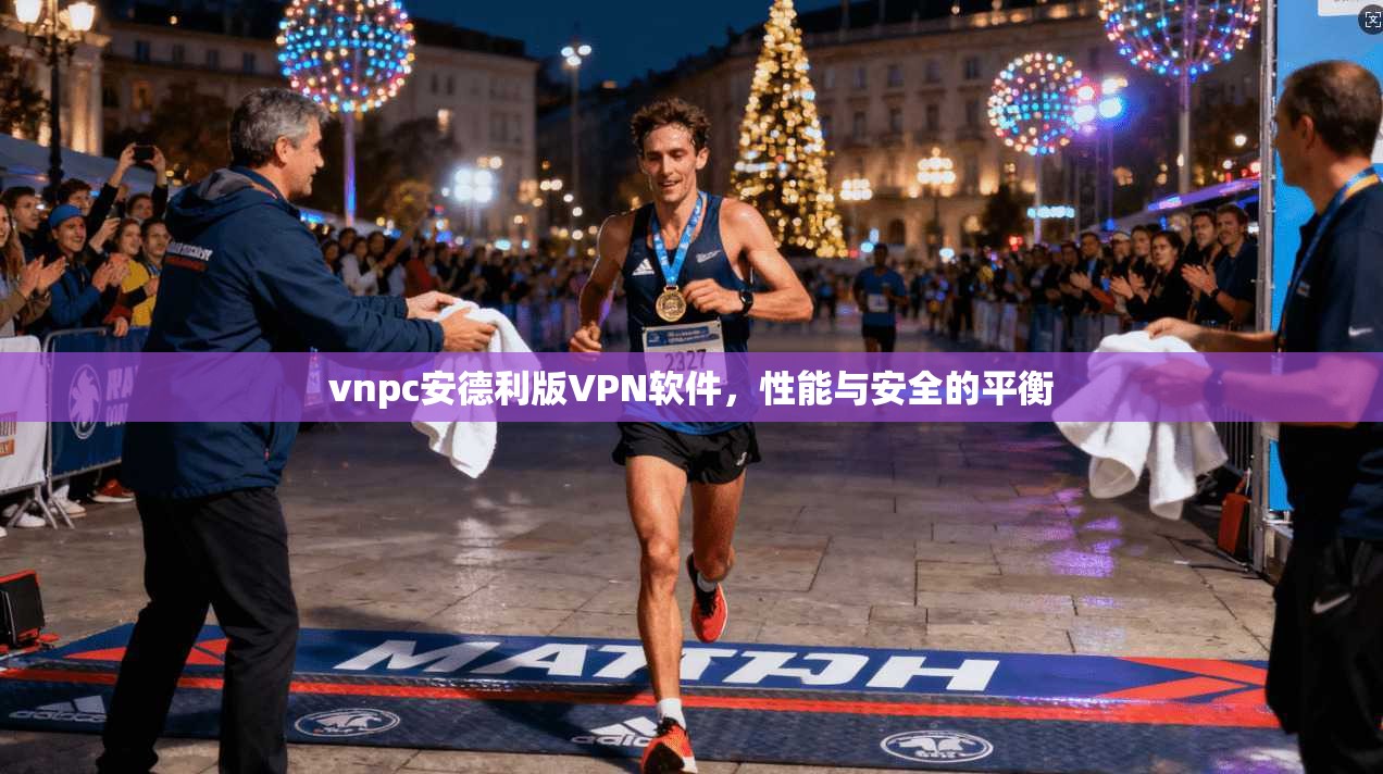vnpc安德利版VPN软件,性能与安全的平衡 第1张 vnpc安德利版VPN软件,性能与安全的平衡 第1张
