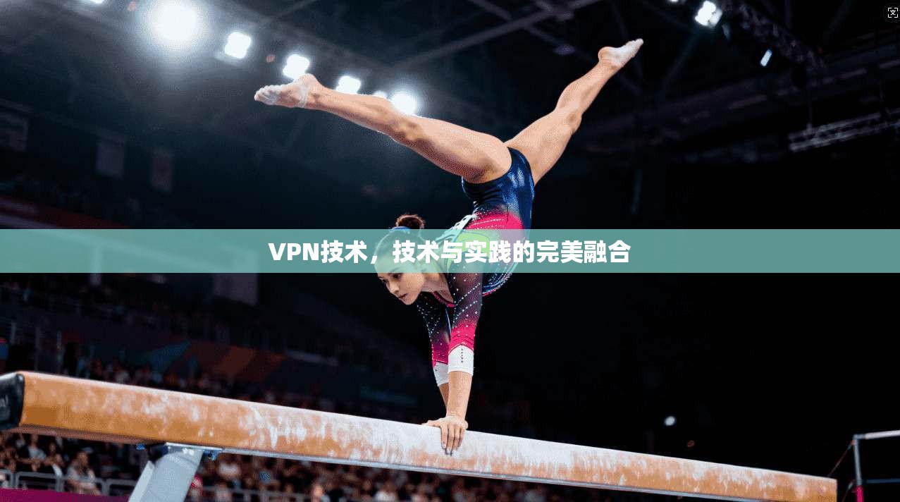 VPN技术，技术与实践的完美融合  第1张