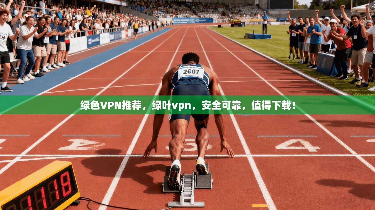 绿色VPN推荐,绿叶vpn,安全可靠,值得下载! 第1张 绿色VPN推荐,绿叶vpn,安全可靠,值得下载! 第1张