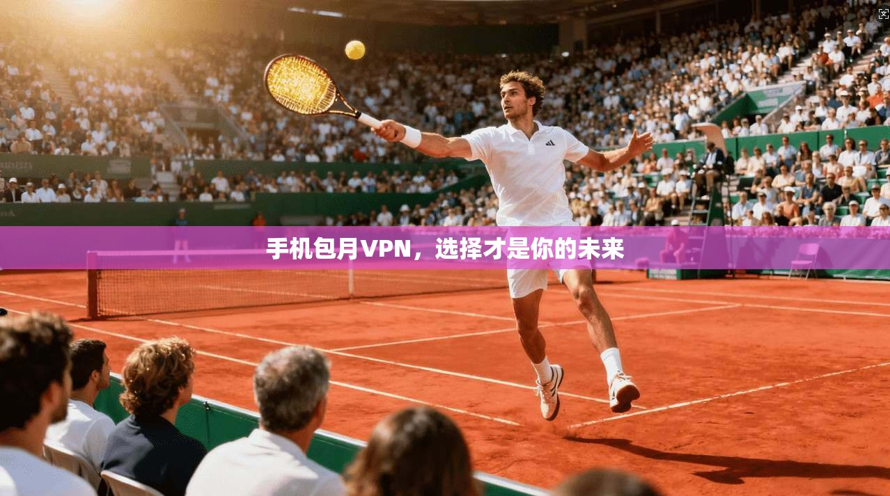 手机包月VPN,选择才是你的未来