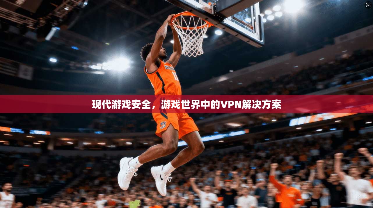 现代游戏安全，游戏世界中的VPN解决方案