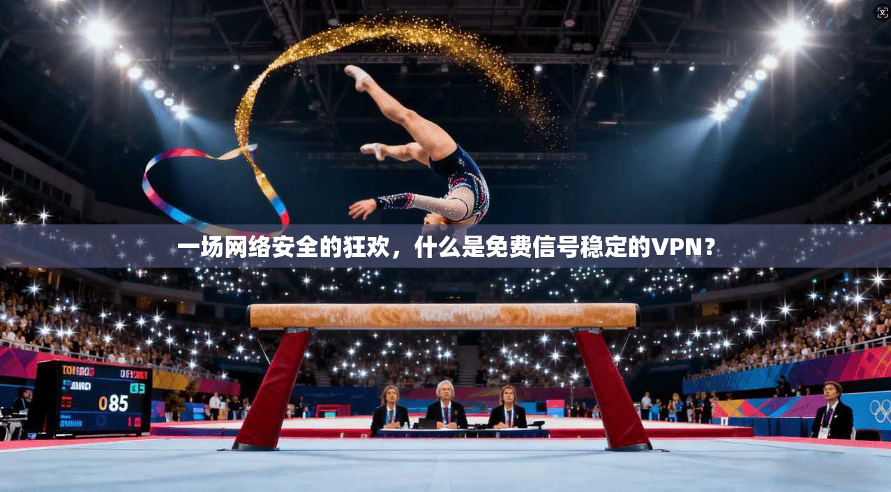 一场网络安全的狂欢,什么是免费信号稳定的VPN?