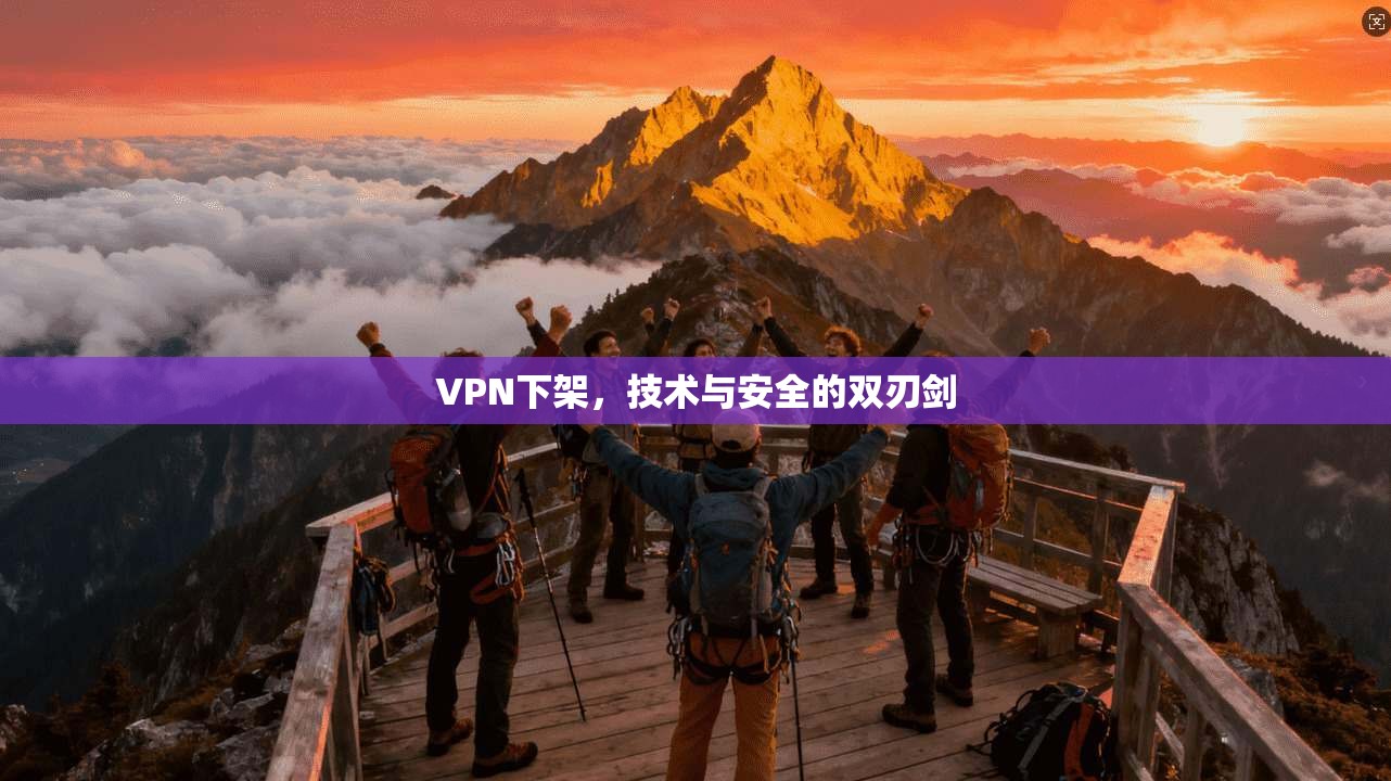 VPN下架,技术与安全的双刃剑