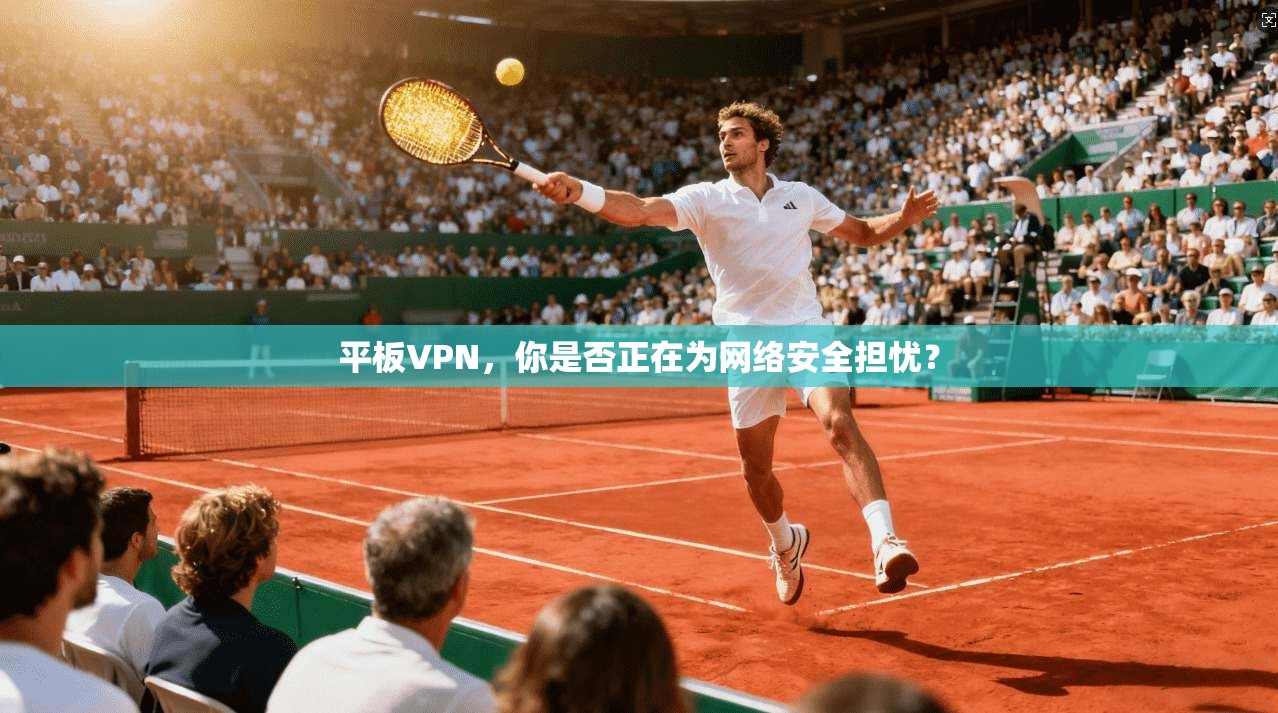 平板VPN，你是否正在为网络安全担忧？