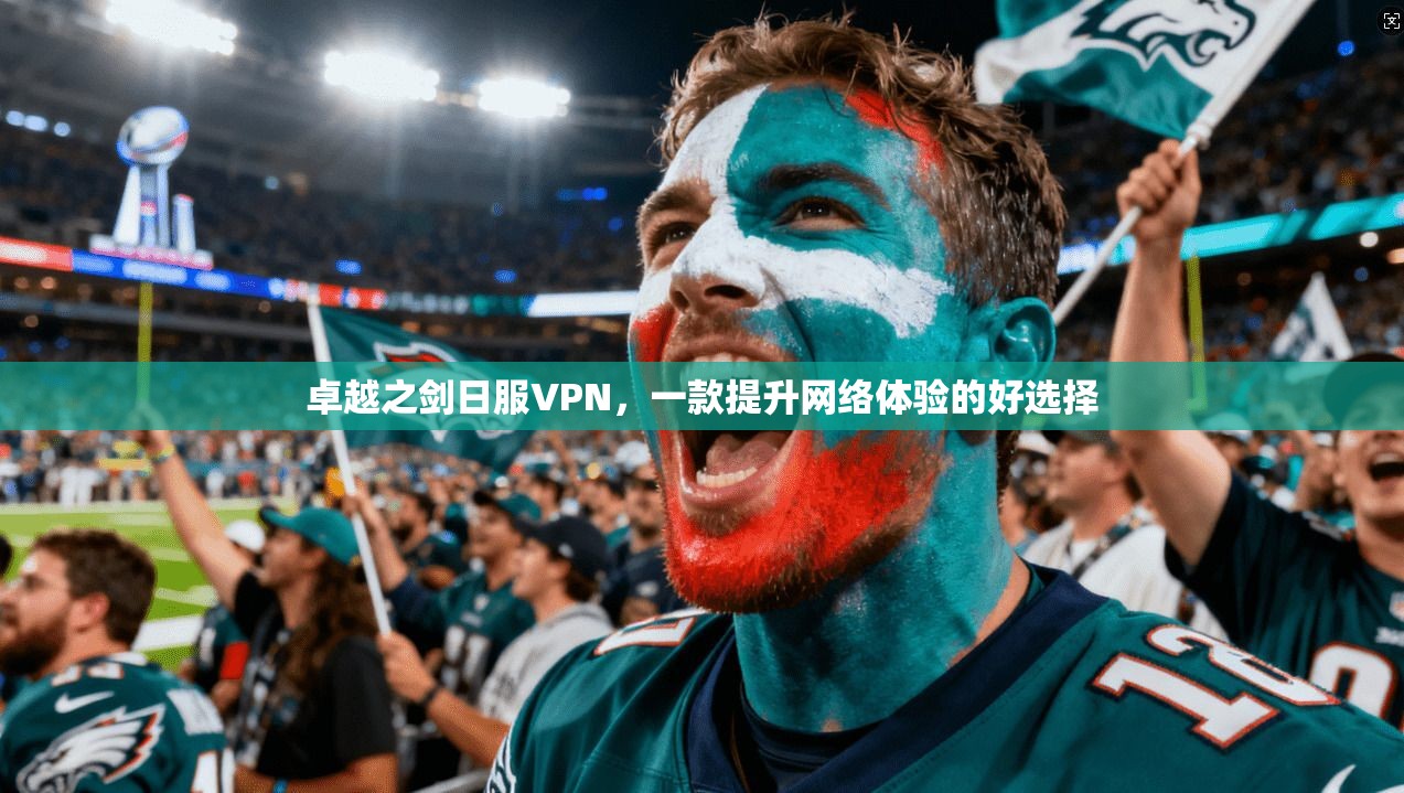 卓越之剑日服VPN,一款提升网络体验的好选择