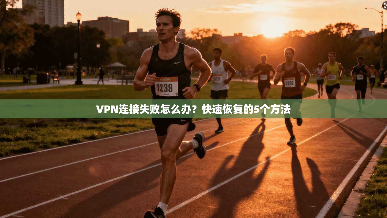 VPN连接失败怎么办?快速恢复的5个方法