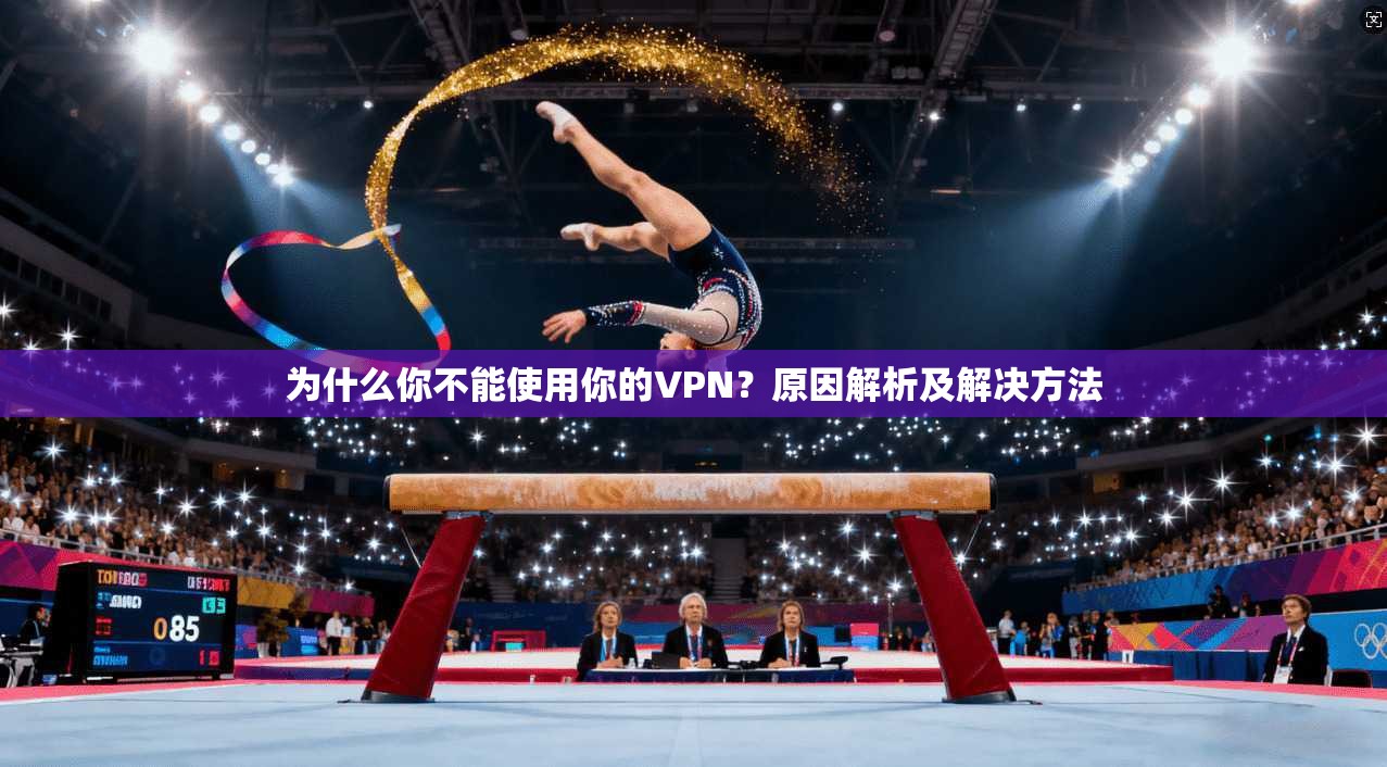 为什么你不能使用你的VPN?原因解析及解决方法