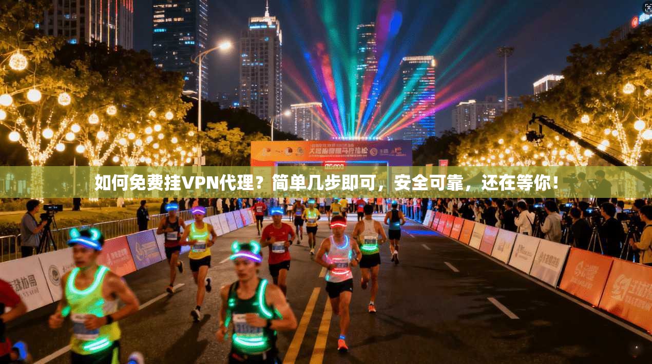 如何免费挂VPN代理？简单几步即可，安全可靠，还在等你！