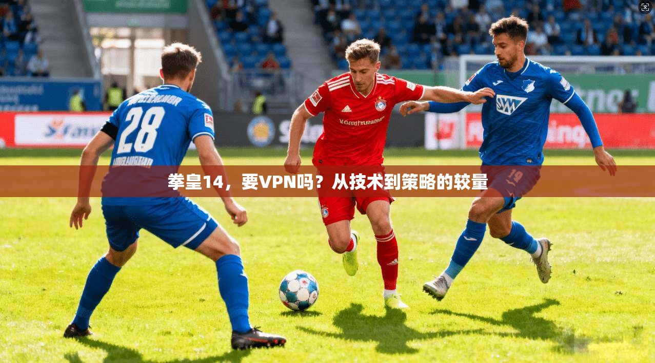 拳皇14，要VPN吗？从技术到策略的较量