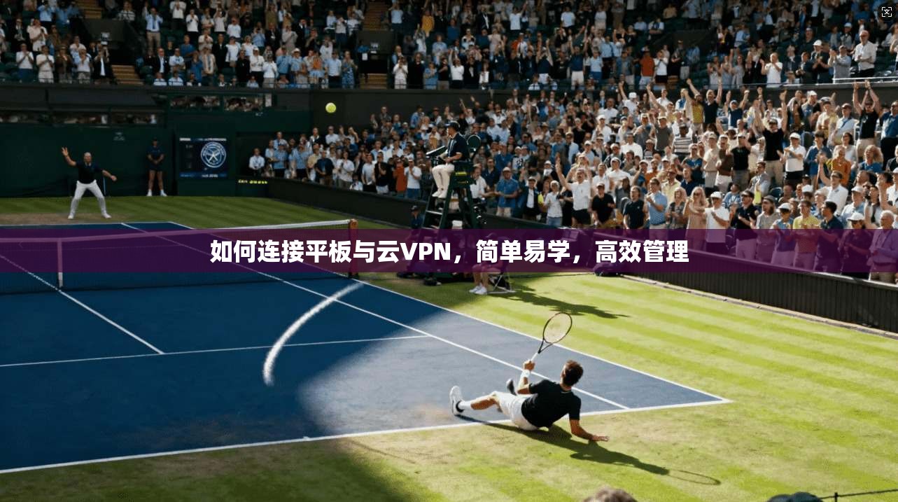 如何连接平板与云VPN，简单易学，高效管理