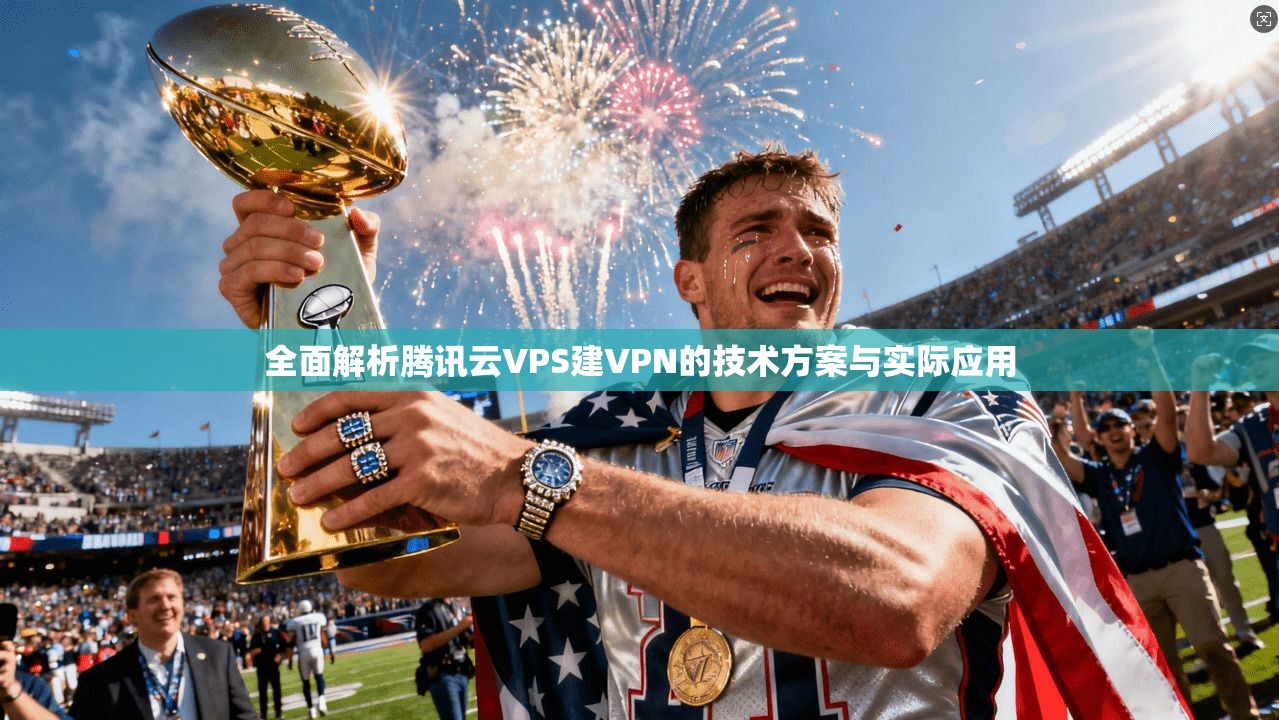 全面解析腾讯云VPS建VPN的技术方案与实际应用
