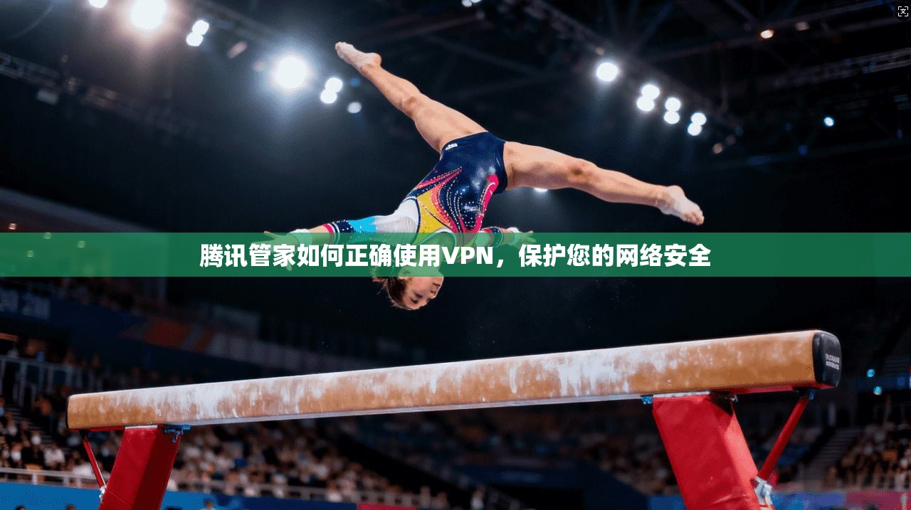 腾讯管家如何正确使用VPN，保护您的网络安全