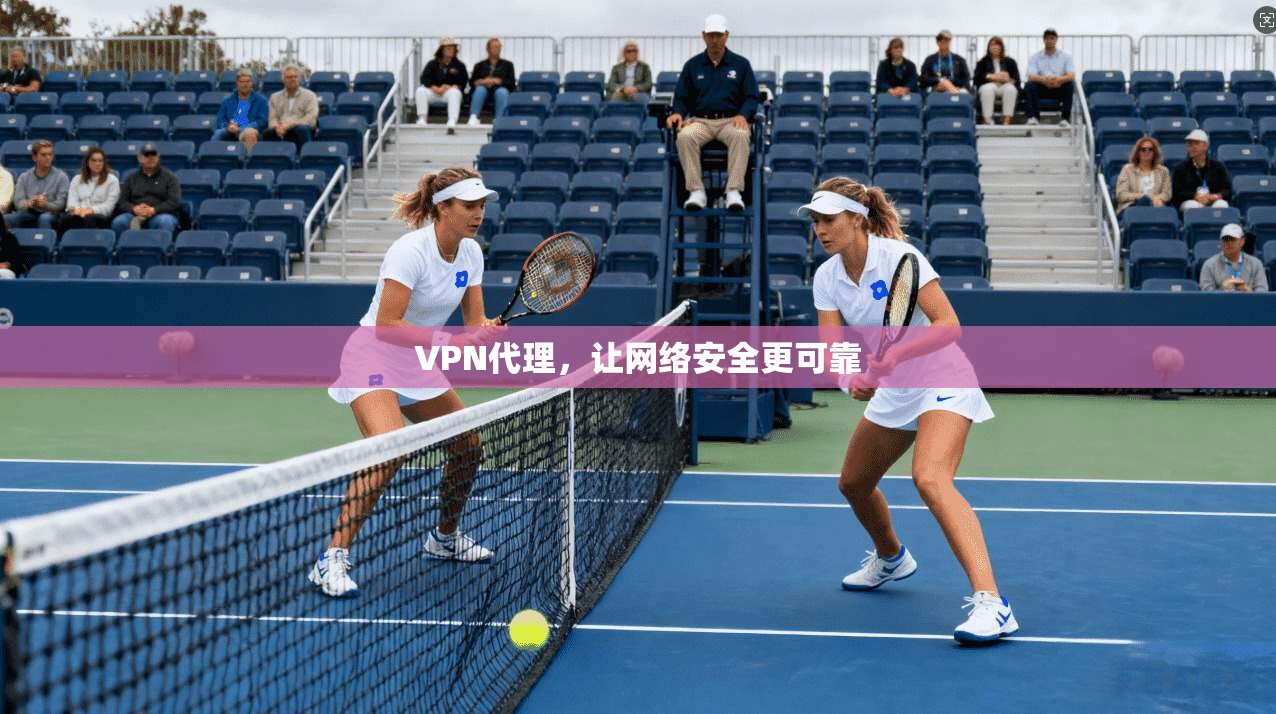 VPN代理，让网络安全更可靠