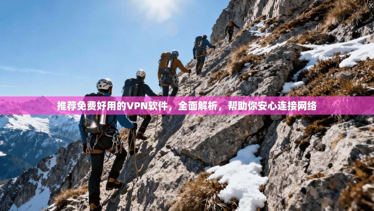 推荐免费好用的VPN软件，全面解析，帮助你安心连接网络