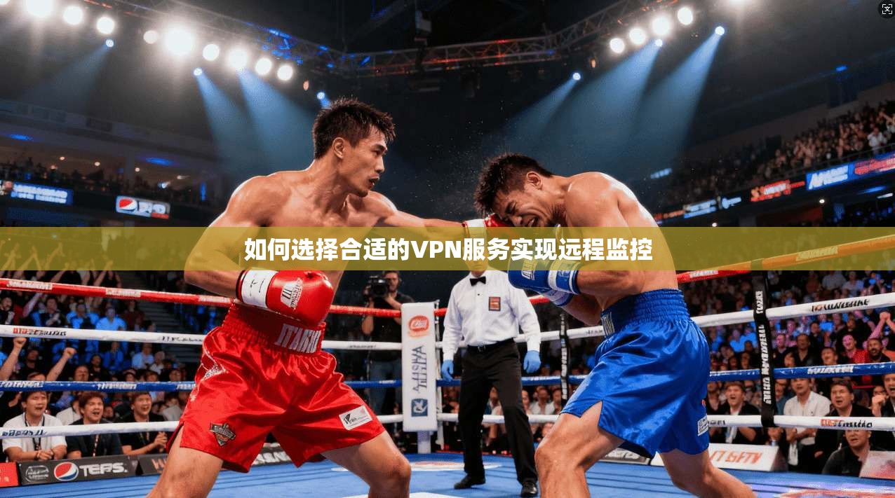 如何选择合适的VPN服务实现远程监控