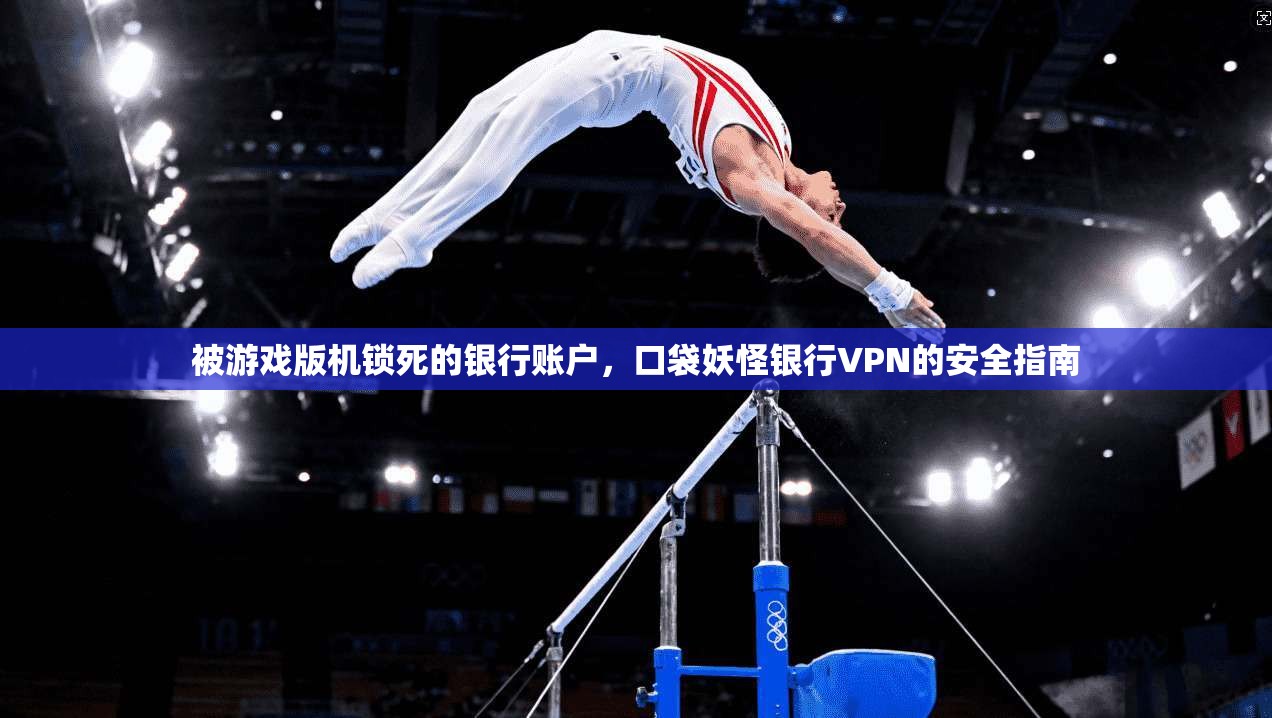 被游戏版机锁死的银行账户，口袋妖怪银行VPN的安全指南