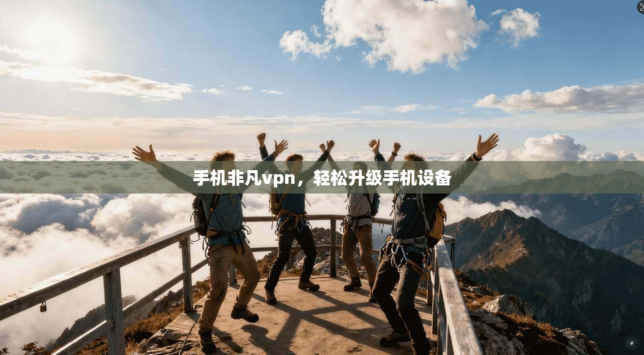 手机非凡vpn，轻松升级手机设备