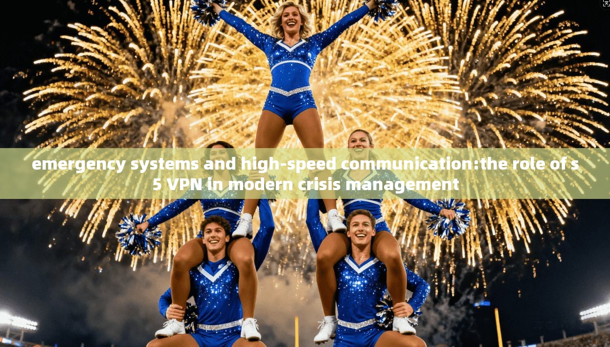 emergency systems and high-speed communication:the role of s5 VPN in modern crisis management