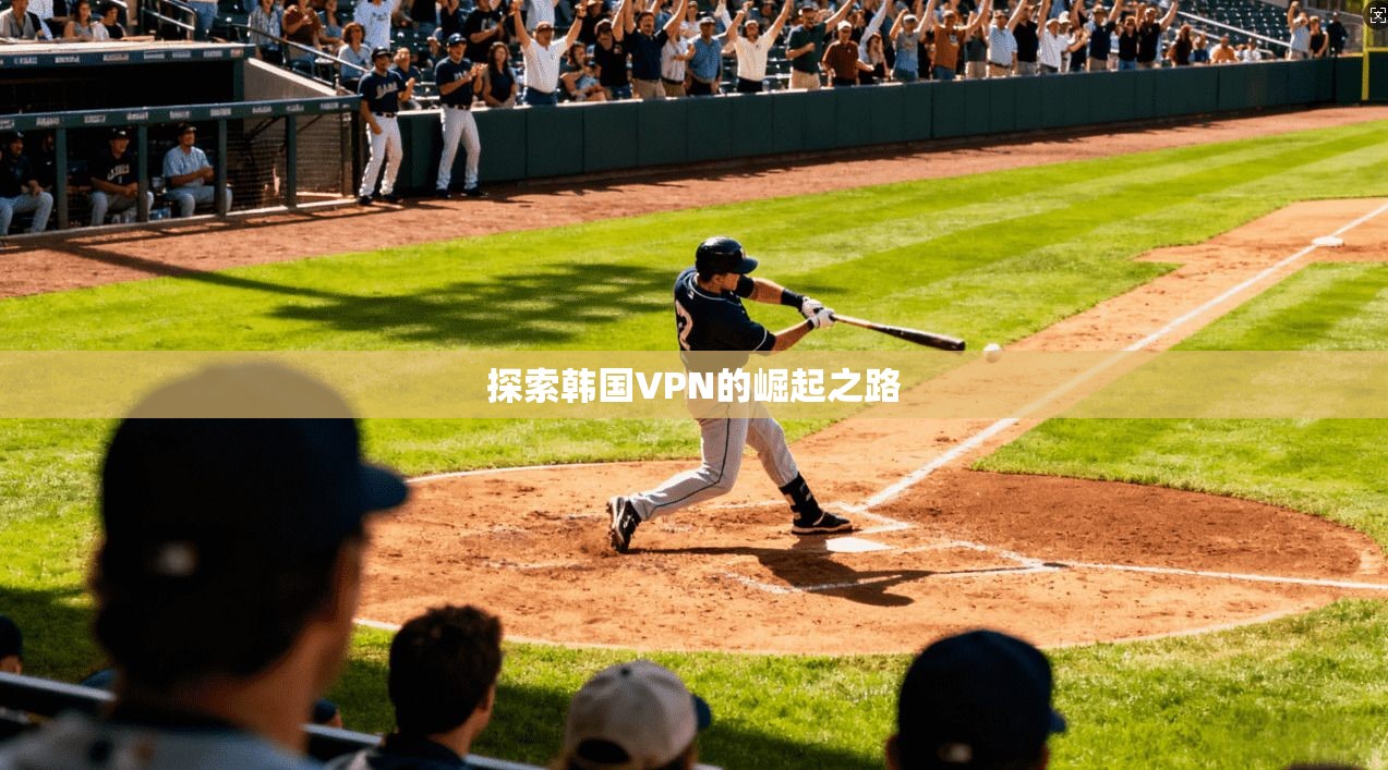 探索韩国VPN的崛起之路