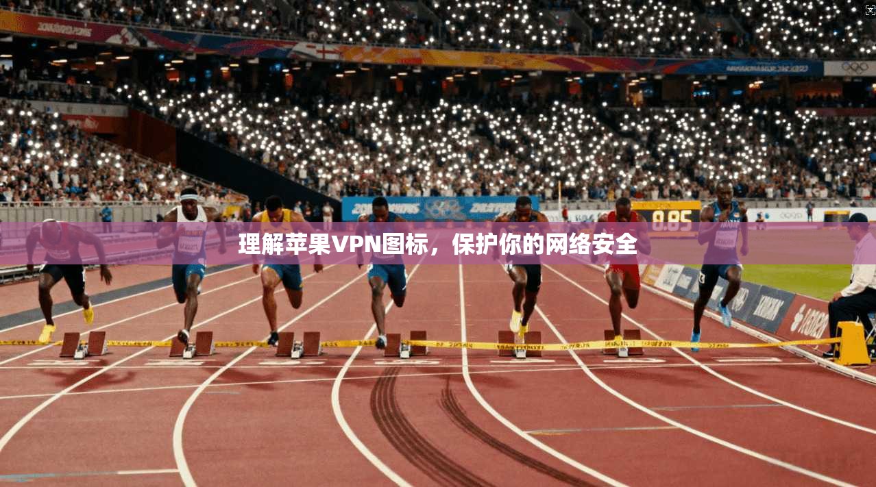 理解苹果VPN图标，保护你的网络安全