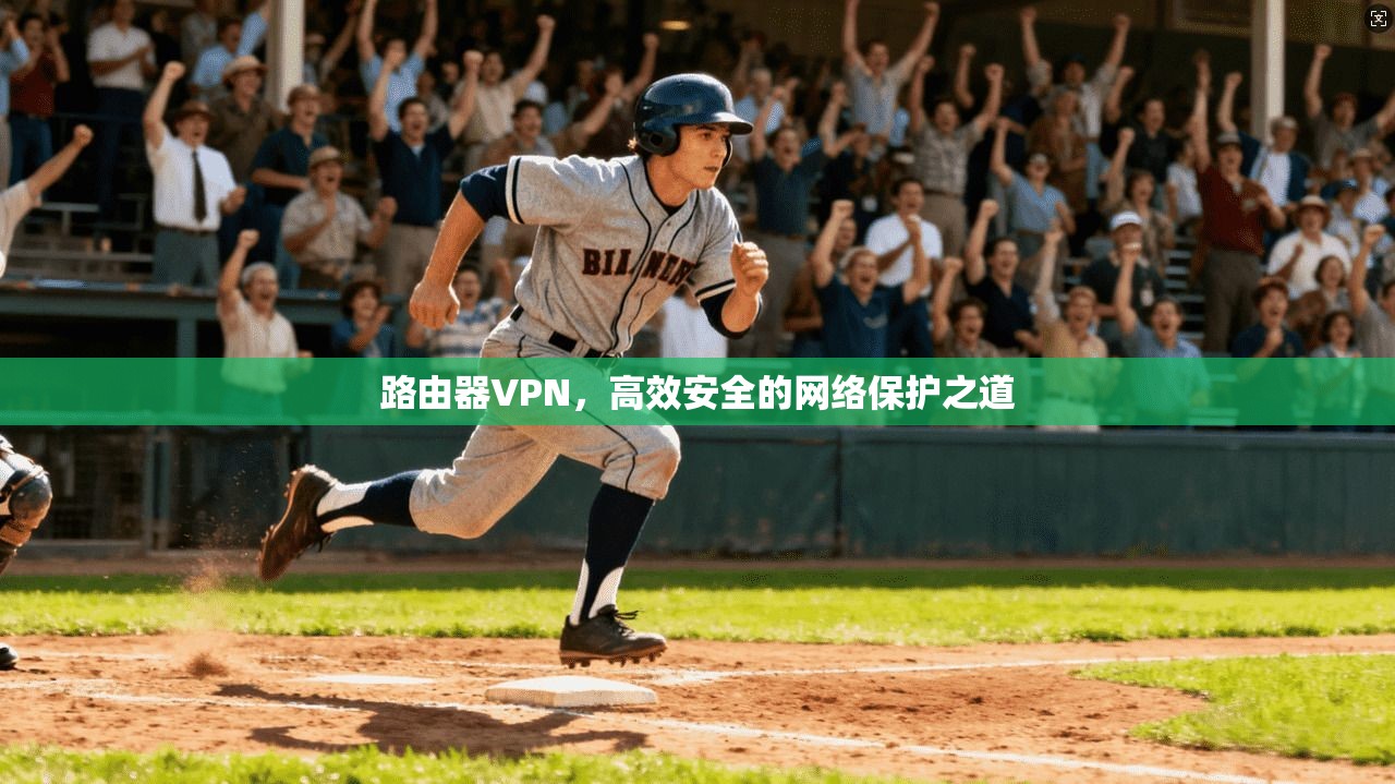 路由器VPN，高效安全的网络保护之道
