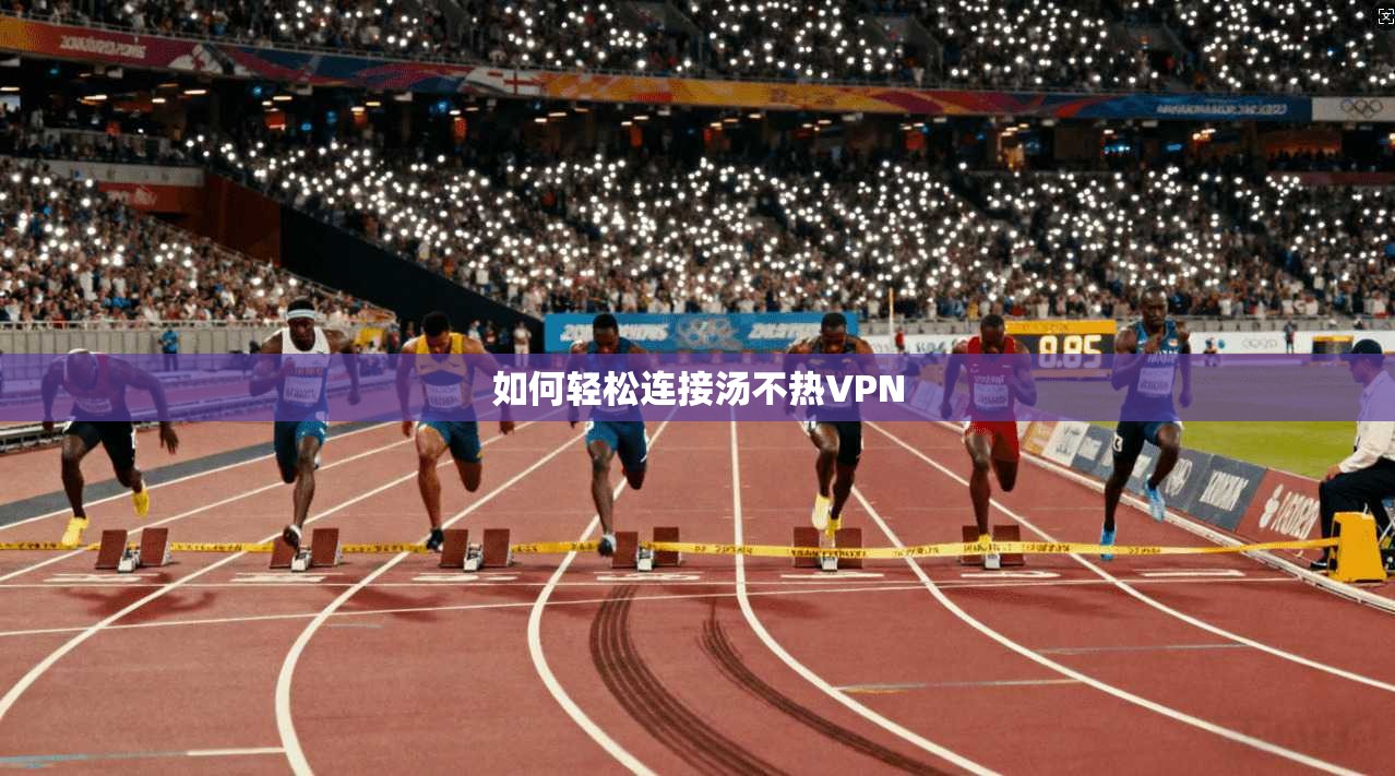 如何轻松连接汤不热VPN