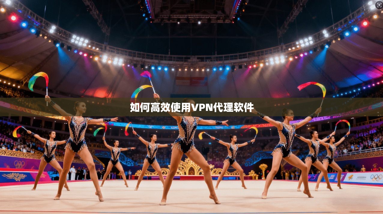 如何高效使用VPN代理软件