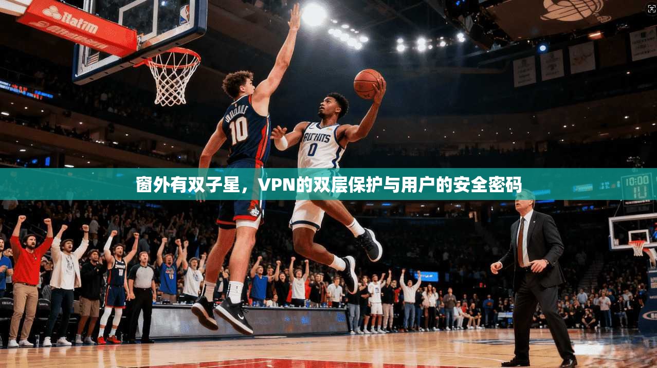 窗外有双子星，VPN的双层保护与用户的安全密码