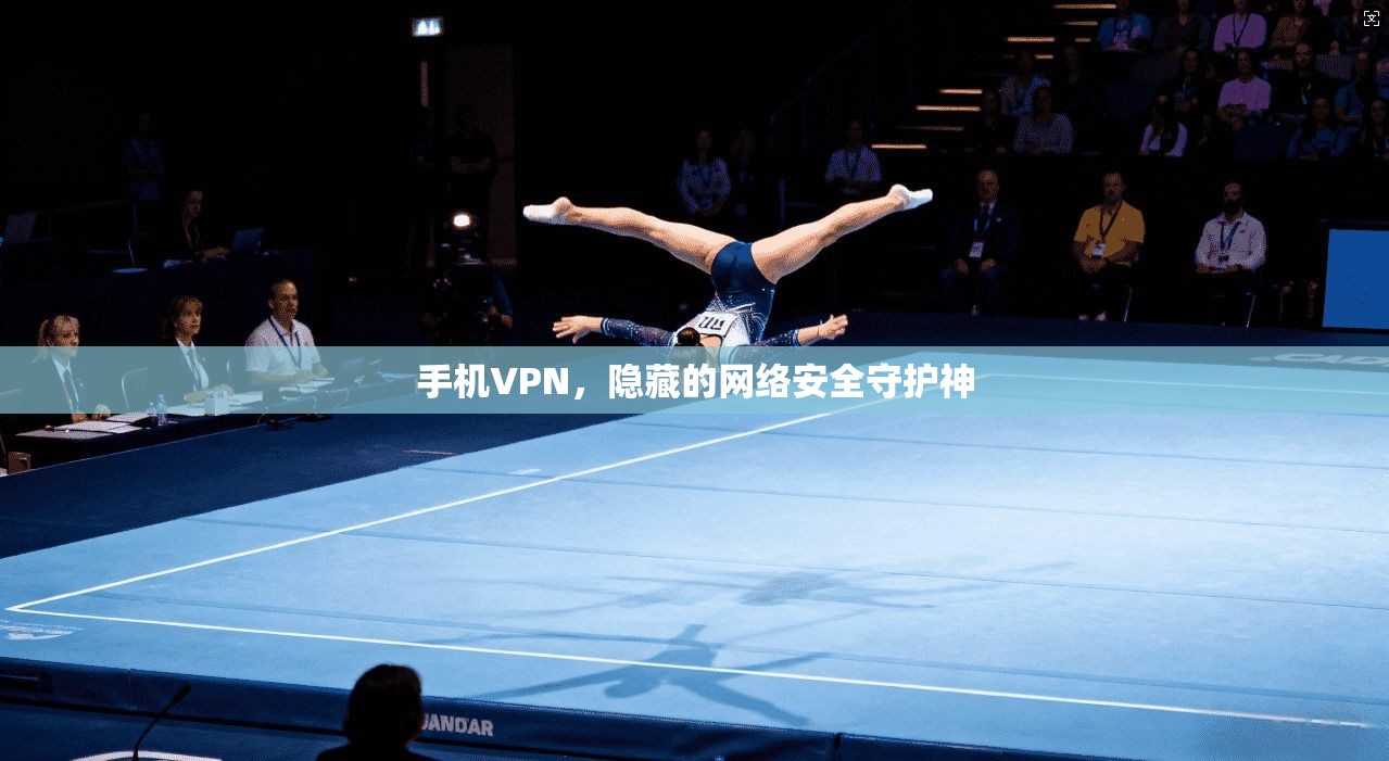 手机VPN，隐藏的网络安全守护神