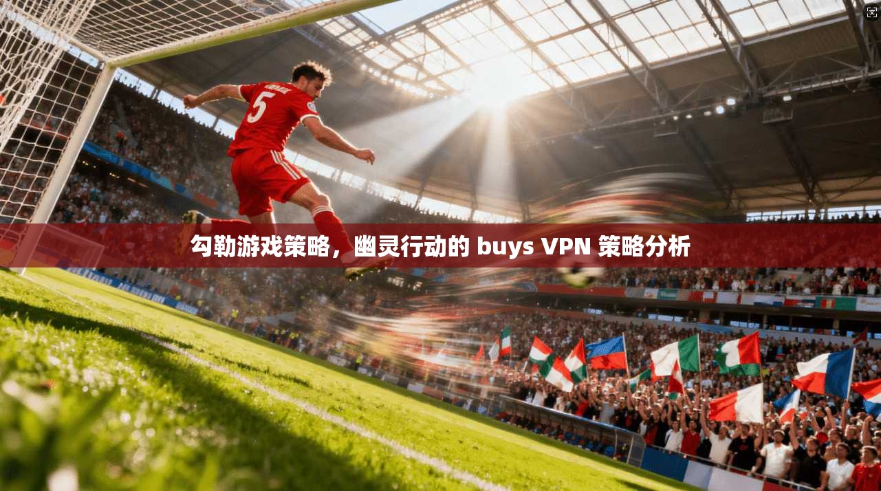 勾勒游戏策略,幽灵行动的 buys VPN 策略分析