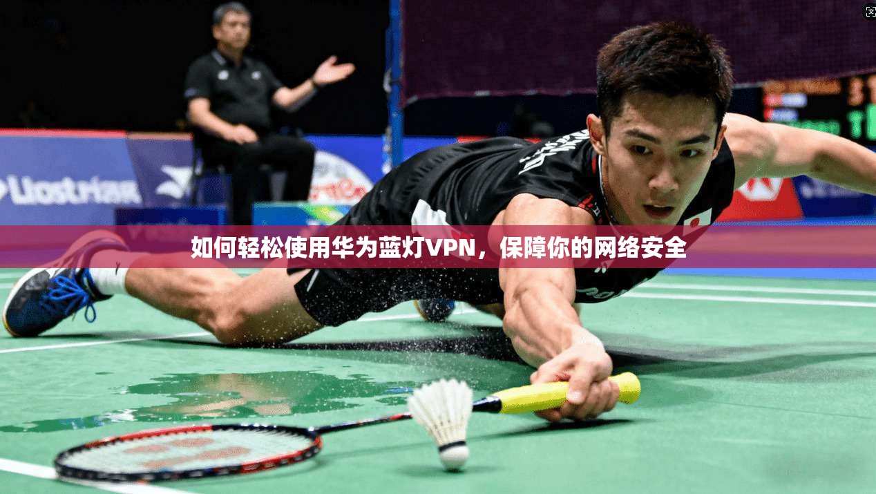 如何轻松使用华为蓝灯VPN，保障你的网络安全
