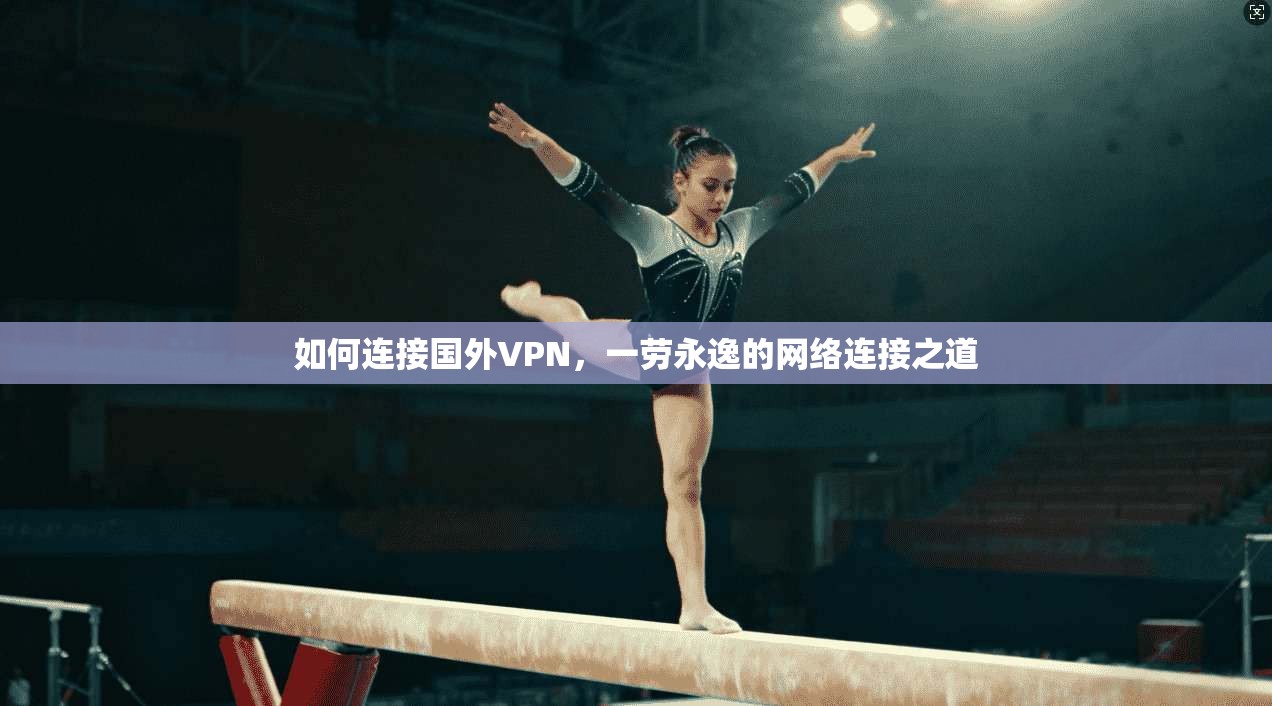 如何连接国外VPN，一劳永逸的网络连接之道