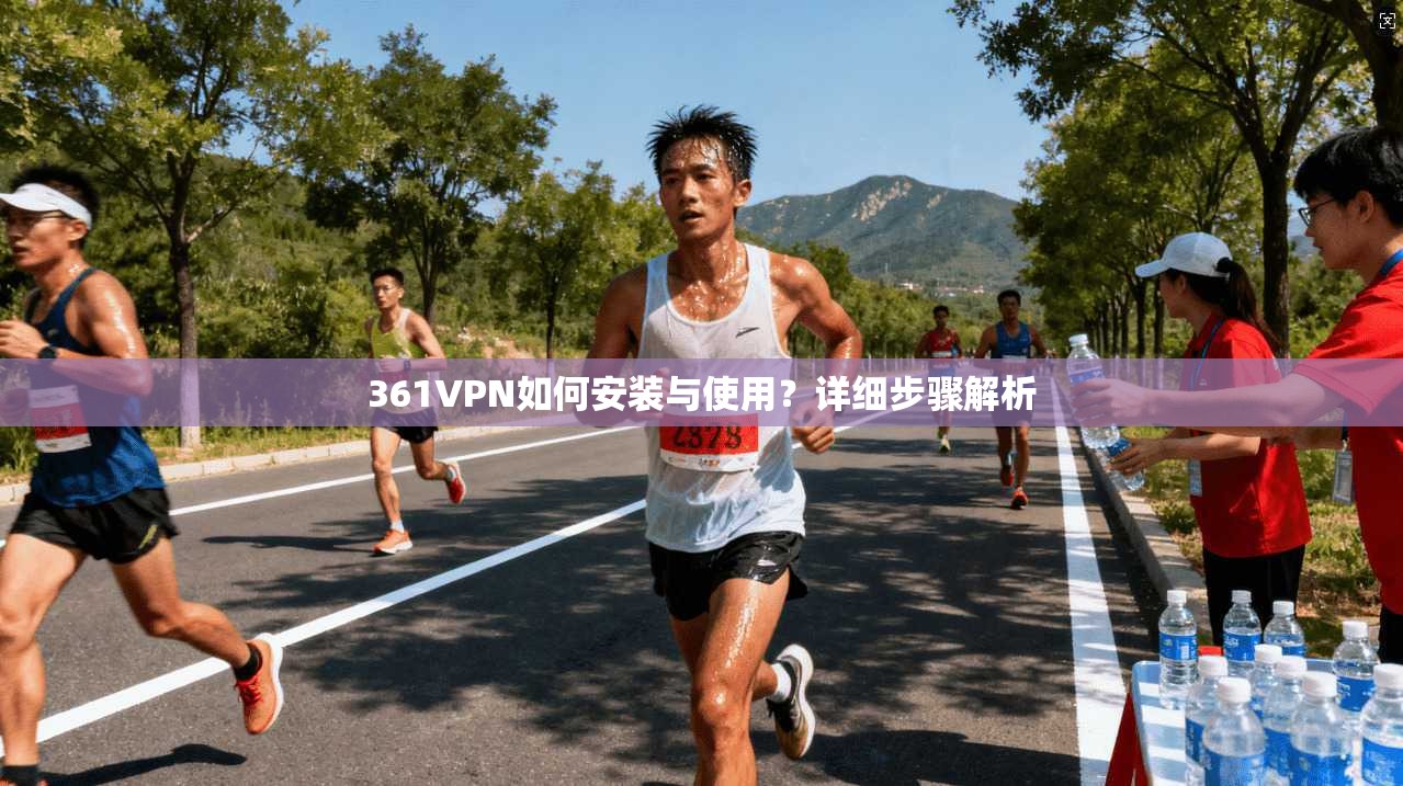 361VPN如何安装与使用?详细步骤解析