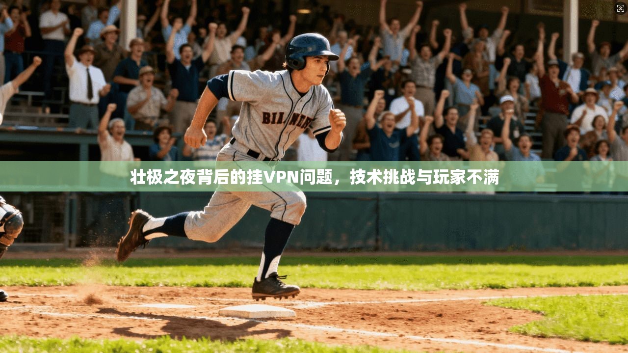 壮极之夜背后的挂VPN问题，技术挑战与玩家不满