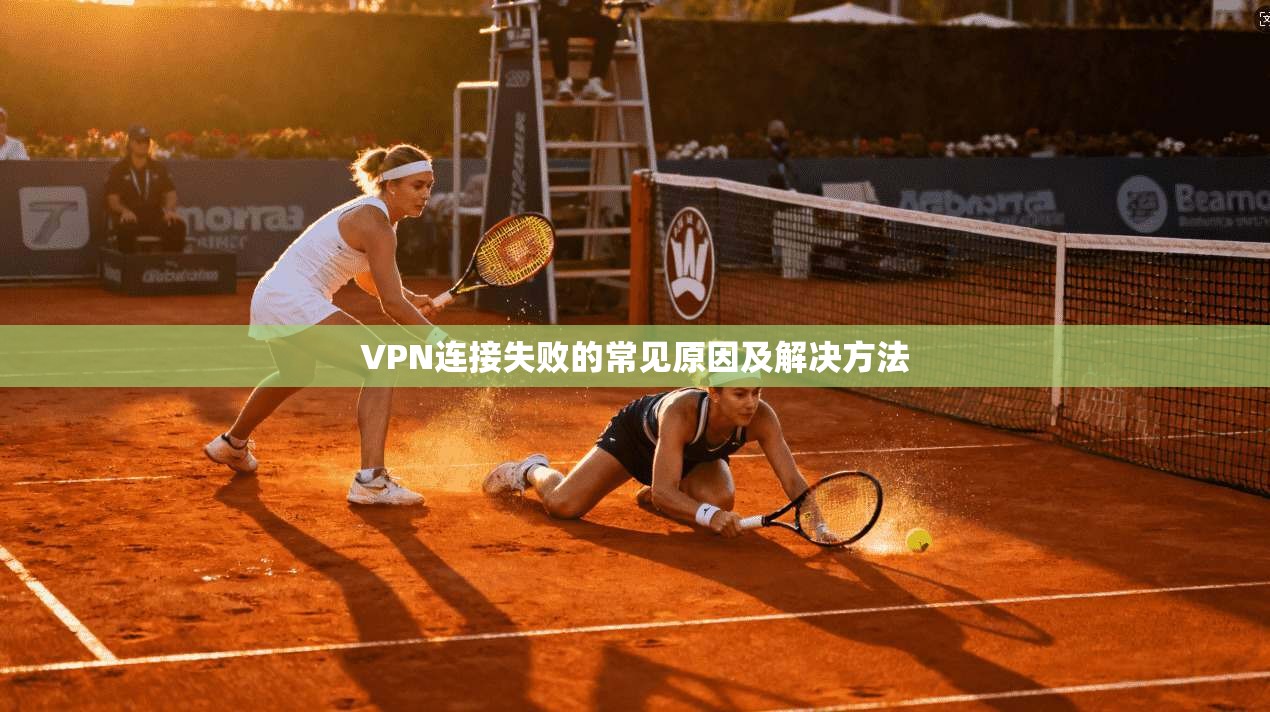 VPN连接失败的常见原因及解决方法