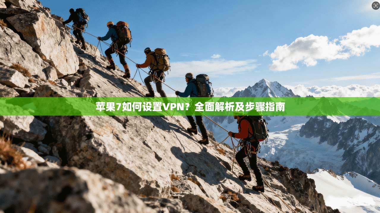 苹果7如何设置VPN？全面解析及步骤指南