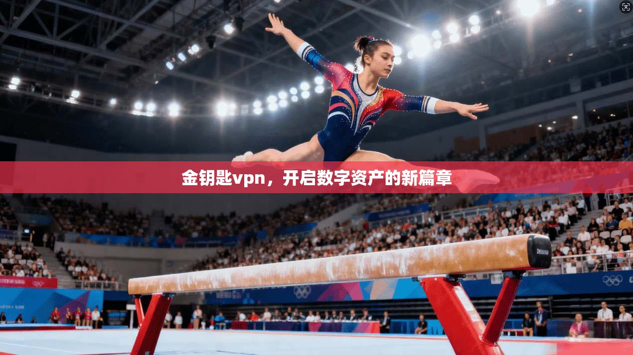 金钥匙vpn，开启数字资产的新篇章