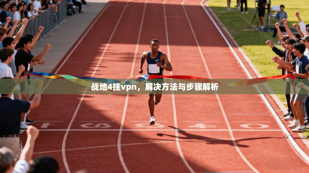 战地4挂vpn，解决方法与步骤解析