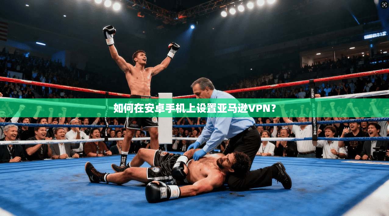 如何在安卓手机上设置亚马逊VPN？