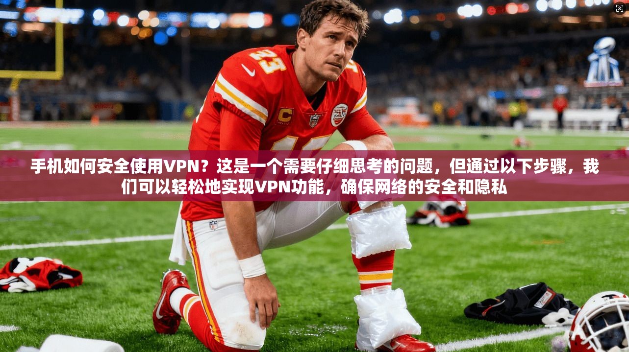 手机如何安全使用VPN?这是一个需要仔细思考的问题,但通过以下步骤,我们可以轻松地实现VPN功能,确保网络的安全和隐私